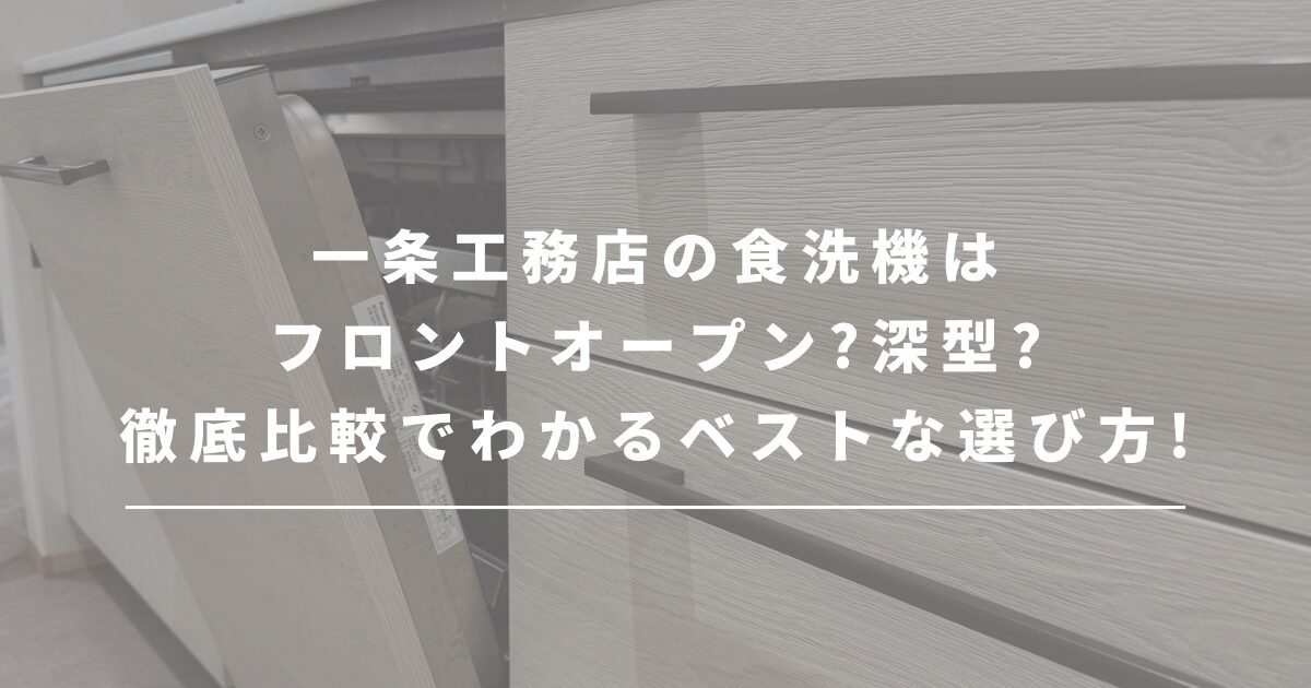 一条工務店の食洗機はフロントオープン?深型?徹底比較でわかるベストな選び方!