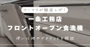 【ワーママが徹底レポ！】一条工務店の食洗機はフロントオープンの使い心地は？