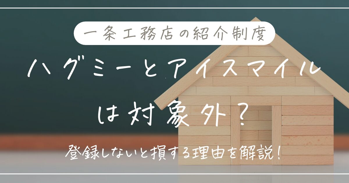 一条工務店の紹介制度｜ハグミーやアイスマイルでも使うべき理由3つ