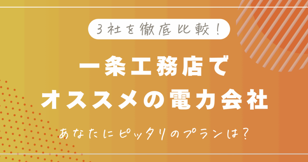 一条工務店の電力会社のおすすめ3選！徹底比較でわかるあなたにぴったりなプランは？