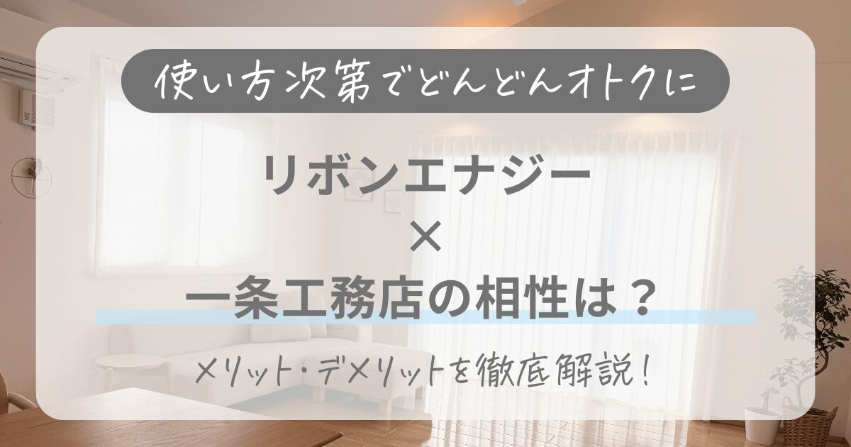 一条工務店とリボンエナジーの相性は？料金の仕組みやメリット・デメリットを徹底解説！
