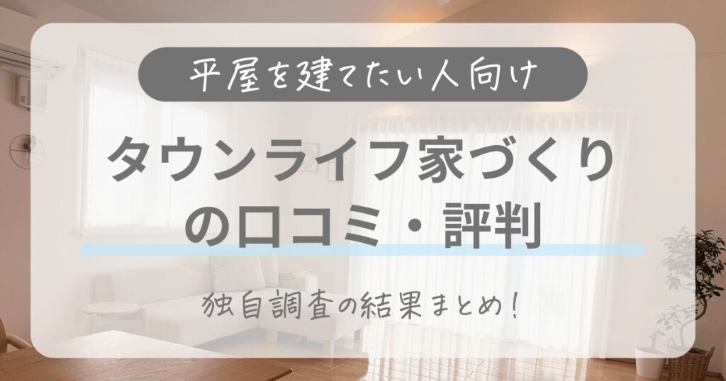 【平屋を建てたい人向け】タウンライフ家づくりの口コミ・評判は？独自調査の結果まとめ