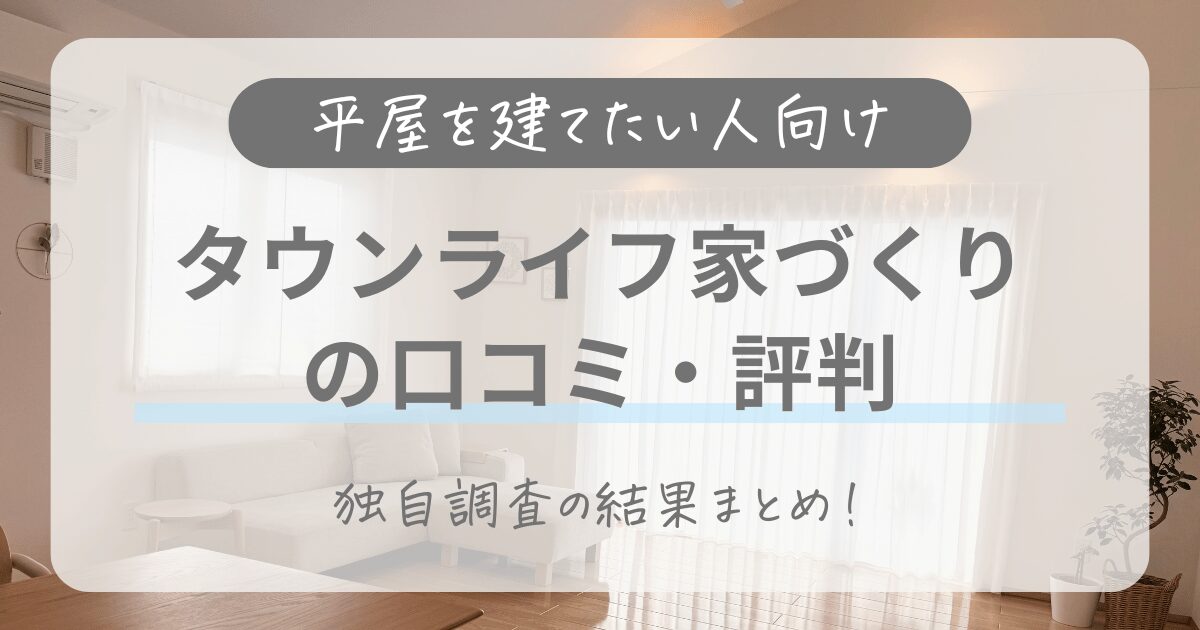 【平屋を建てたい人向け】タウンライフ家づくりの口コミ・評判は？独自調査の結果まとめ