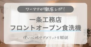 【ワーママが徹底レポ！】一条工務店の食洗機はフロントオープンの使い心地は？