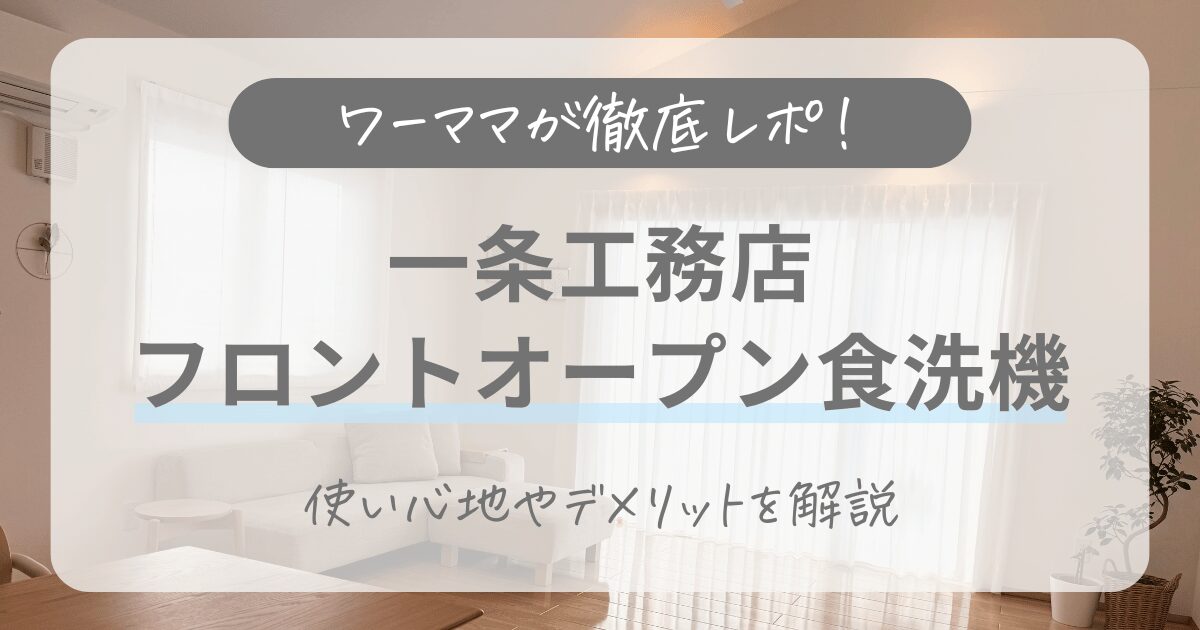 【ワーママが徹底レポ!】一条工務店の食洗機はフロントオープンの使い心地は?