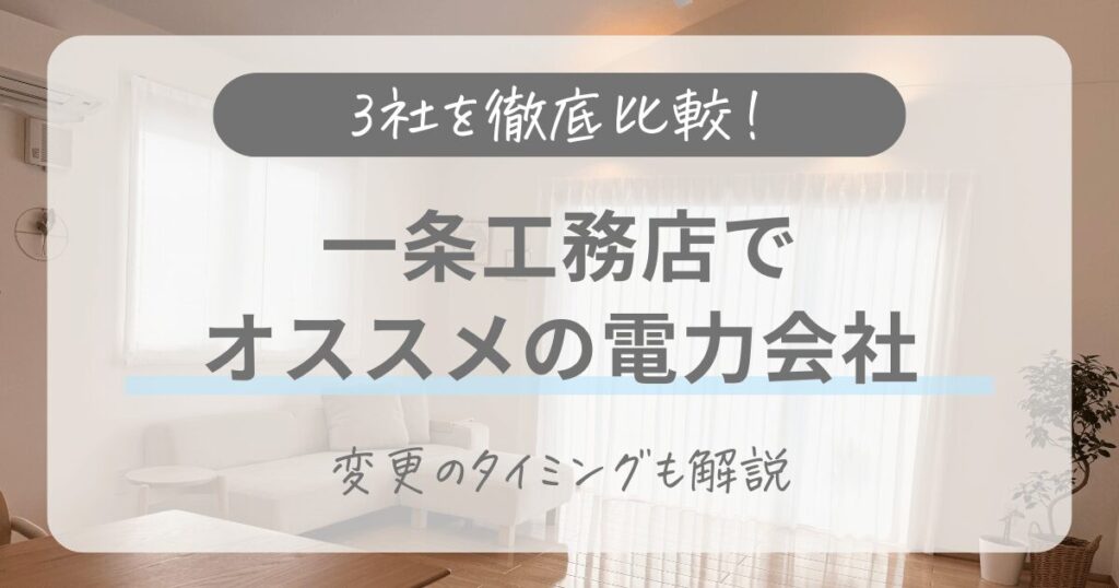 【2026年最新】一条工務店の電力会社のおすすめ3選！変更のタイミングも解説