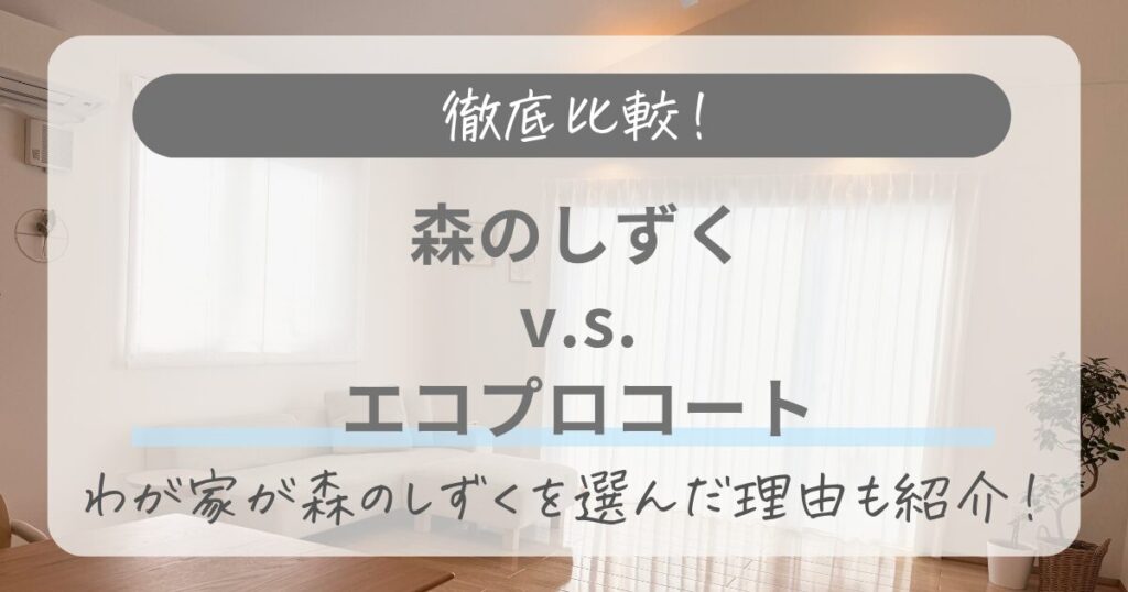 森のしずくとエコプロコートを徹底比較！わが家が森のしずくを選んだ理由も紹介