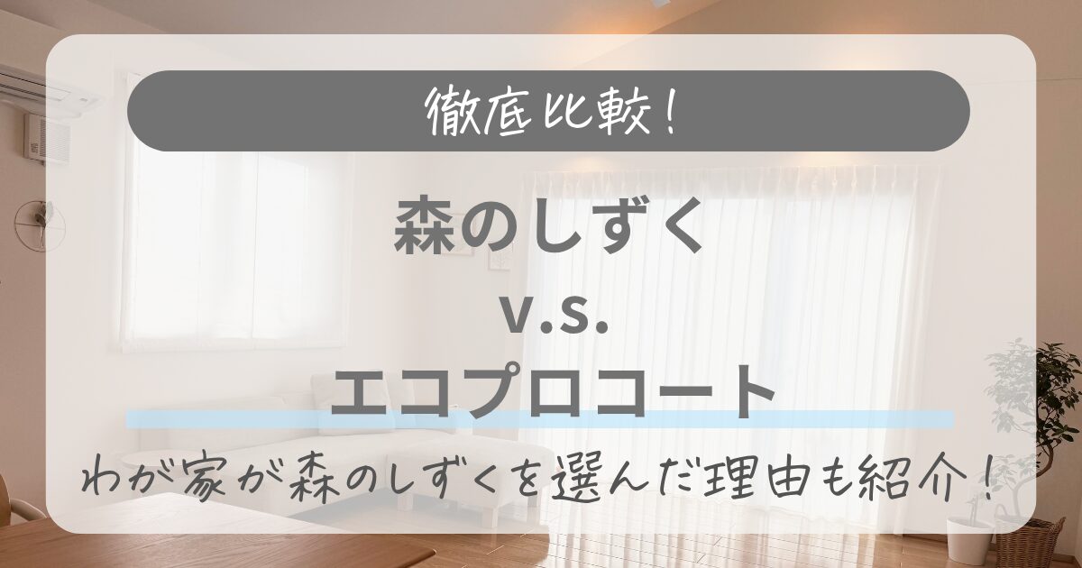 森のしずくとエコプロコートを徹底比較！わが家が森のしずくを選んだ理由も紹介